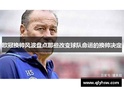 欧冠换帅风波盘点那些改变球队命运的换帅决定