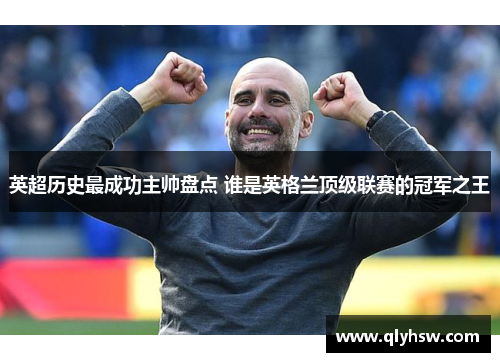 英超历史最成功主帅盘点 谁是英格兰顶级联赛的冠军之王