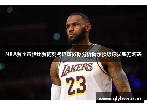 NBA赛季最佳比赛时刻与进攻数据分析揭示顶级球员实力对决